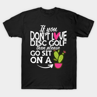 If You Don't Love Disc Golf Go Sit On A Cactus! T-Shirt